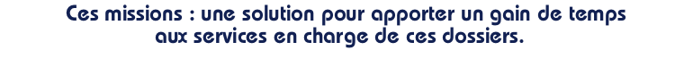 Ces missions : une solution pour apporter un gain de temps aux services en charge de ces dossiers.